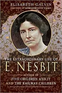 The Extraordinary Life of E Nesbit: Author of Five Children and It and The Railway Children