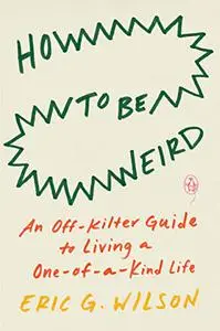 How to Be Weird: An Off-Kilter Guide to Living a One-of-a-Kind Life