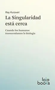 La Singularidad está cerca: Cuando los humanos transcendamos la biología (Spanish Edition)