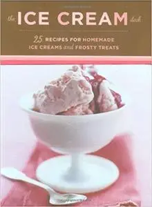 The Ice Cream Deck: 25 Recipes for Homemade Ice Creams and Frosty Treats