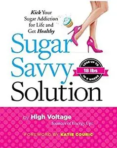 Sugar Savvy Solution: Kick Your Sugar Addiction for Life and Get Healthy