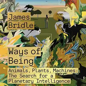 Ways of Being: Animals, Plants, Machines: The Search for a Planetary Intelligence [Audiobook]