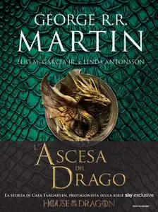 George R. R. Martin - L'ascesa del drago. Una storia illustrata della dinastia Targaryen