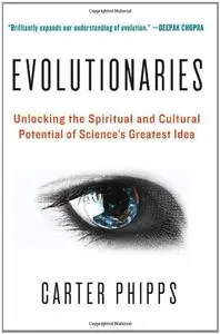 Evolutionaries: Unlocking the Spiritual and Cultural Potential of Science's Greatest Idea by Carter Phipps