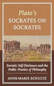 Plato's Socrates on Socrates: Socratic Self-Disclosure and the Public Practice of Philosophy