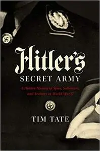 Hitler's Secret Army: A Hidden History of Spies, Saboteurs, and Traitors