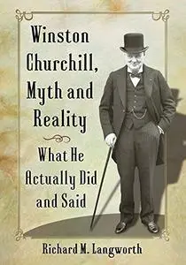 Winston Churchill, Myth and Reality: What He Actually Did and Said