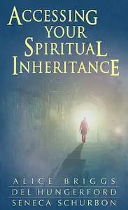 «Accessing Your Spiritual Inheritance» by Alice Briggs, Del Hungerford, Seneca Schurbon