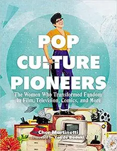 Pop Culture Pioneers: The Women Who Transformed Fandom in Film, Television, Comics, and More