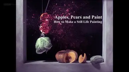 BBC - Apples, Pears and Paint: How to Make a Still Life Painting (2014)