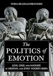 The Politics of Emotion: Love, Grief, and Madness in Medieval and Early Modern Iberia