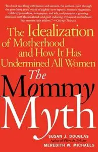 The Mommy Myth: The Idealization of Motherhood and How It Has Undermined All Women (repost)