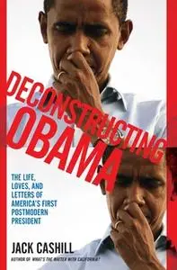 «Deconstructing Obama: The Life, Loves, and Letters of America's First Postmodern President» by Jack Cashill
