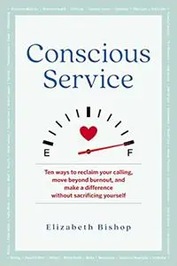 Conscious Service: Ten ways to reclaim your calling, move beyond burnout, and make a difference without sacrificing your