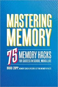 Mastering Memory: 75 Memory Hacks for Success in School, Work, and Life