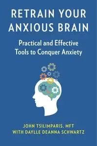 Retrain Your Anxious Brain: Practical and Effective Tools to Conquer Anxiety