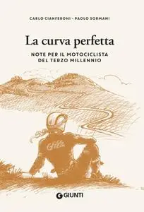 Carlo Cianferoni, Paolo Sormani - La curva perfetta. Note per il motociclista di terzo millennio