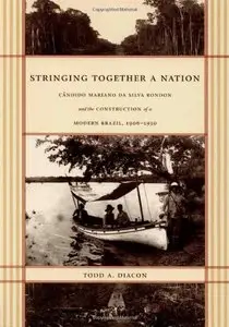 Stringing Together a Nation: Cândido Mariano da Silva Rondon and the Construction of a Modern Brazil, 1906–1930