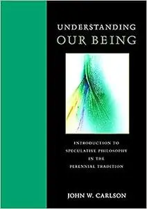 Understanding Our Being: Introduction to Speculative Philosophy in the Perennial Tradition