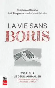 Stéphanie Bérubé, Joël Bergeron, "La vie sans Boris: Essai sur le deuil animalier à l’intention de ceux qui aiment les animaux"