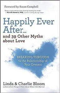 Happily Ever After...and 39 Other Myths about Love: Breaking Through to the Relationship of Your Dreams