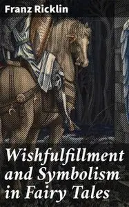 «Wishfulfillment and Symbolism in Fairy Tales» by Franz Ricklin