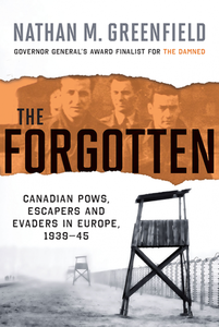 The Forgotten: Canadian POWs, Escapers and Evaders In Europe, 1939-1945