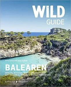 Wild Guide Balearen: Höhlen, Buchten, Berge und Abenteuer auf Mallorca, Menorca, Ibiza & Formentera