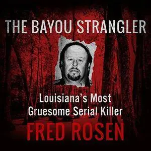 The Bayou Strangler: Louisiana's Most Gruesome Serial Killer [Audiobook]