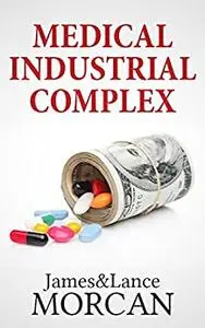 MEDICAL INDUSTRIAL COMPLEX: The $ickness Industry, Big Pharma and Suppressed Cures