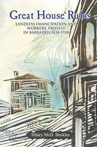 Great House Rules: Landless Freedom And Workers’ Protest In Barbados, 1838-1938