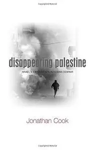 Disappearing Palestine: Israel's Experiments in Human Despair