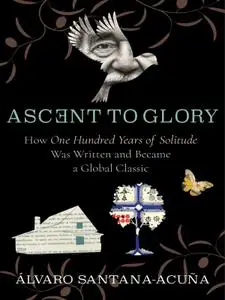 Ascent to Glory: How One Hundred Years of Solitude Was Written and Became a Global Classic