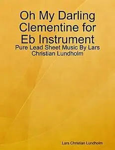 «Oh My Darling Clementine for Eb Instrument, Pure Lead Sheet Music by Lars Christian Lundholm» by Lars Christian Lundhol