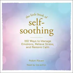 The Little Book of Self-Soothing: 150 Ways to Manage Emotions, Relieve Stress, and Restore Calm [Audiobook]