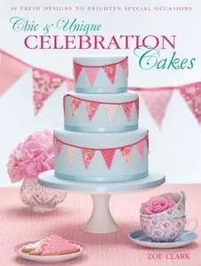 Chic & Unique Celebration Cakes: 30 fresh new designs to brighten every special occasion