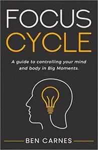 Focus Cycle: A guide to controlling your mind and body in Big Moments.