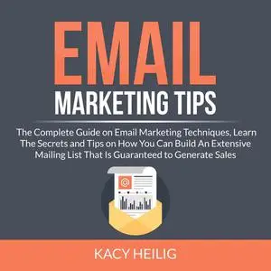 «Email Marketing Tips: The Complete Guide on Email Marketing Techniques, Learn The Secrets and Tips on How You Can Build