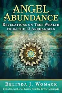 Angel Abundance: Revelations on True Wealth from the 12 Archangels