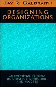 Designing organizations: an executive briefing on strategy, structure, and process