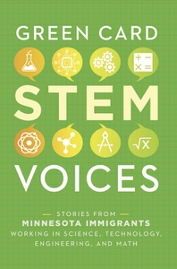 Green Card STEM Voices : Stories from Minnesota Immigrants Working in Science, Technology, Engineering, and Math