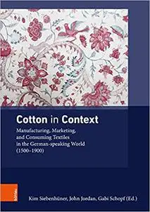 Cotton in Context: Manufacturing, Marketing, and Consuming Textiles in the German-Speaking World (1500 - 1900)