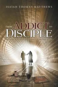 «From Addict to Disciple» by Isaiah Thomas Matthews
