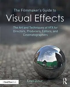 The Filmmaker's Guide to Visual Effects: The Art and Techniques of VFX for Directors, Producers, Editors and Cinematographers