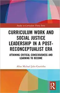 Curriculum Work and Social Justice Leadership in a Post-Reconceptualist Era: Attaining Critical Consciousness and Learni