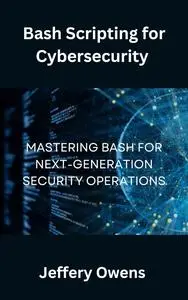 Bash Scripting for Cybersecurity : Mastering Bash for Next-Generation Security Operations