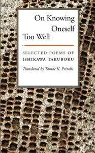 On Knowing Oneself Too Well: Selected Poems of Ishikawa Takuboku