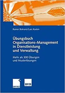 Übungsbuch Organisations-Management in Dienstleistung und Verwaltung: Mehr als 300 Übungen und Musterlösungen (Repost)