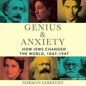 Genius & Anxiety: How Jews Changed the World, 1847-1947 [Audiobook]