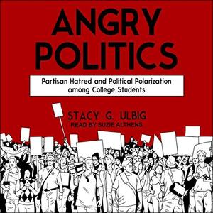Angry Politics: Partisan Hatred and Political Polarization Among College Students [Audiobook]